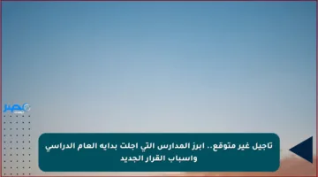 تأجيل غير متوقع.. أبرز المدارس التي أجلت بداية العام الدراسي وأسباب القرار الجديد